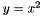 $y = x^2$