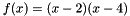$f(x) = (x - 2)(x - 4)$